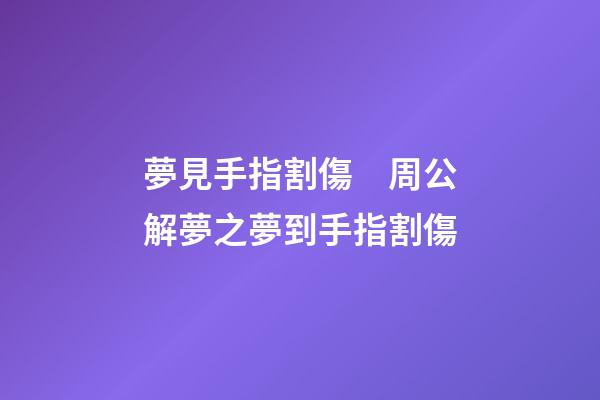 夢見手指割傷　周公解夢之夢到手指割傷